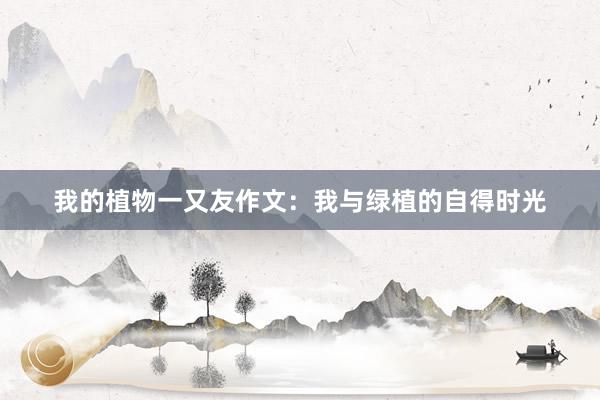 我的植物一又友作文：我与绿植的自得时光