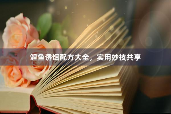 鲤鱼诱饵配方大全，实用妙技共享