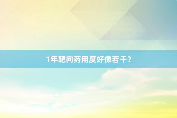 1年靶向药用度好像若干？